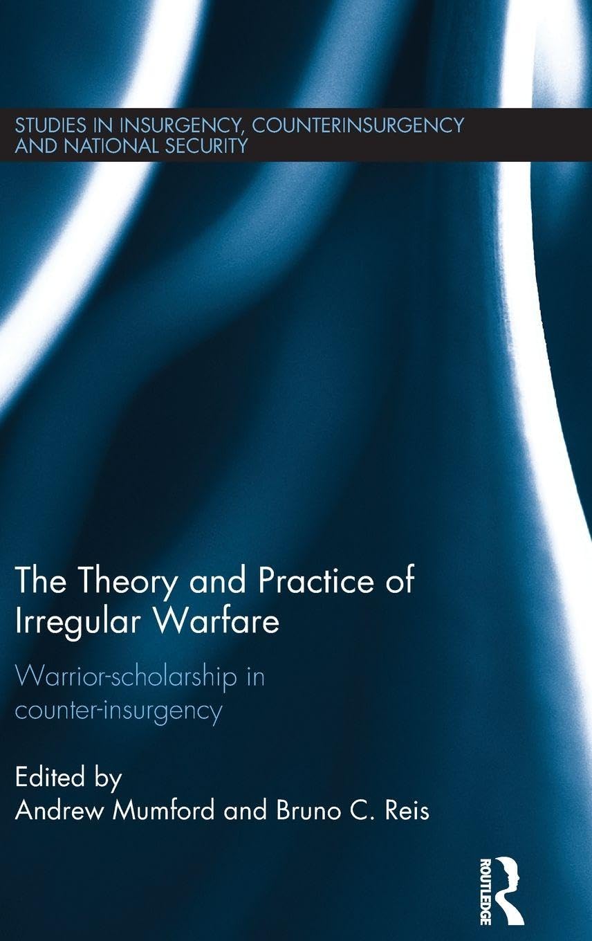 The Theory and Practice of Irregular Warfare: Warrior-scholarship in counter-insurgency (Studies in Insurgency, Counterinsurgency and National Security)