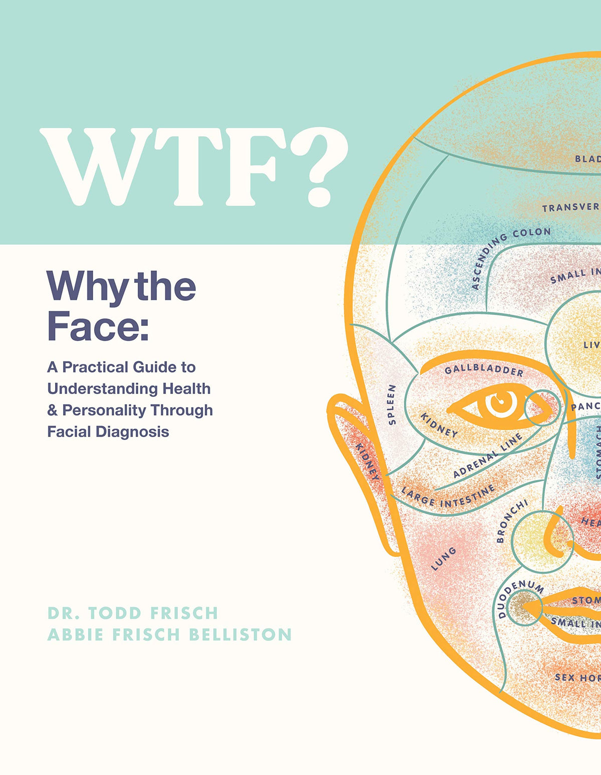 WTF? Why the Face: A Practical Guide to Understanding Health & Personality Through Facial Diagnosis