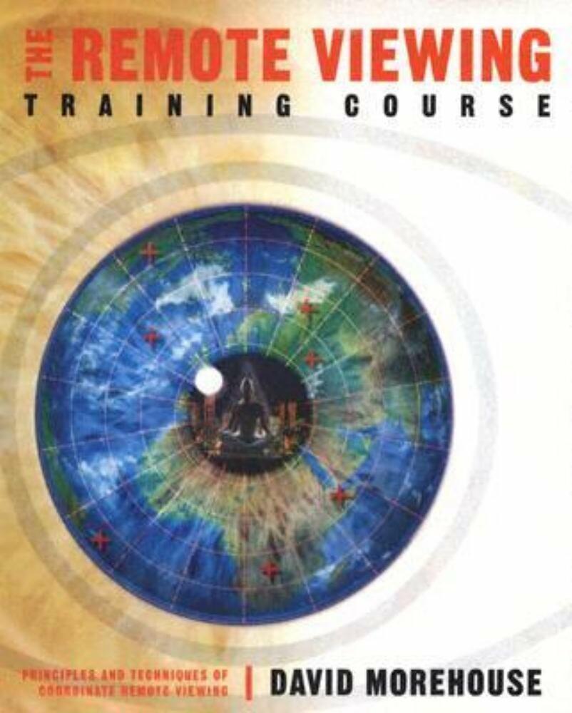 The Remote Viewing Training Course: Principles and Techiques of Coordinate Viewing David Morehouse
