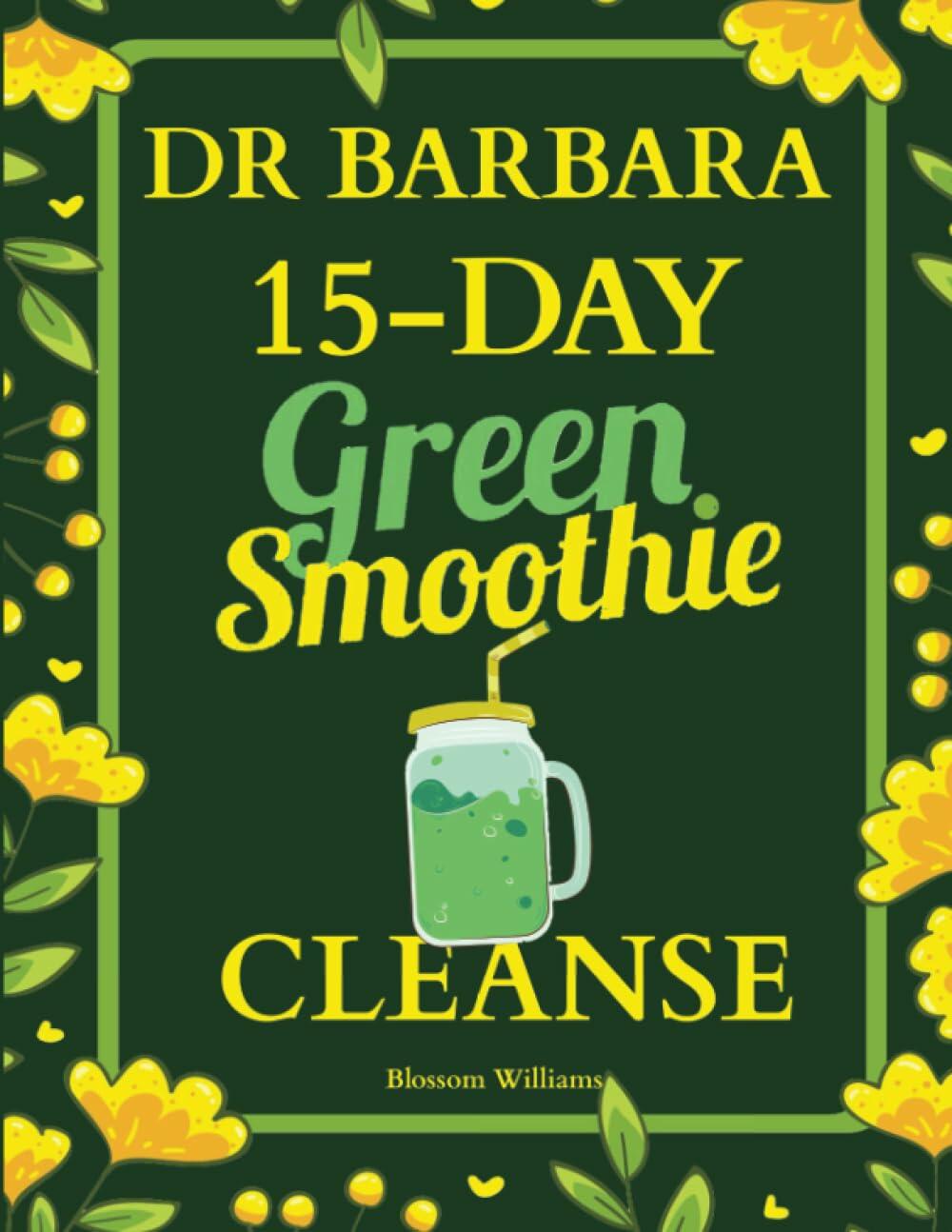 Dr. Barbara 15-Day Green Smoothie Cleanse: Lose Up to 10 Pounds in 15 Days with Barbara O'Neill Inspired Green Smoothie Cleanse (Barbara Oneill Books Mothers Day Gifts)