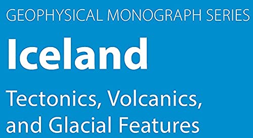 Iceland: Tectonics, Volcanics, and Glacial Features (Geophysical Monograph Series)