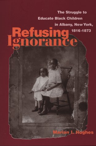 Refusing Ignorance; The Struggle to Educate Black Children in Albany, New York 1816-1873