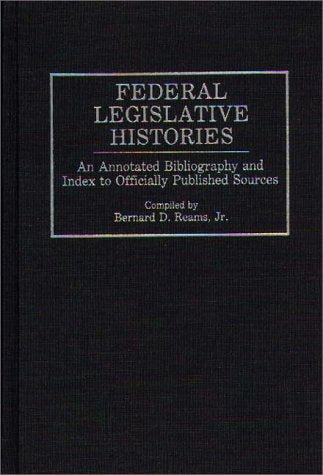 Federal Legislative Histories: An Annotated Bibliography and Index to Officially Published Sources (Bibliographies and Indexes in Law and Political Science)