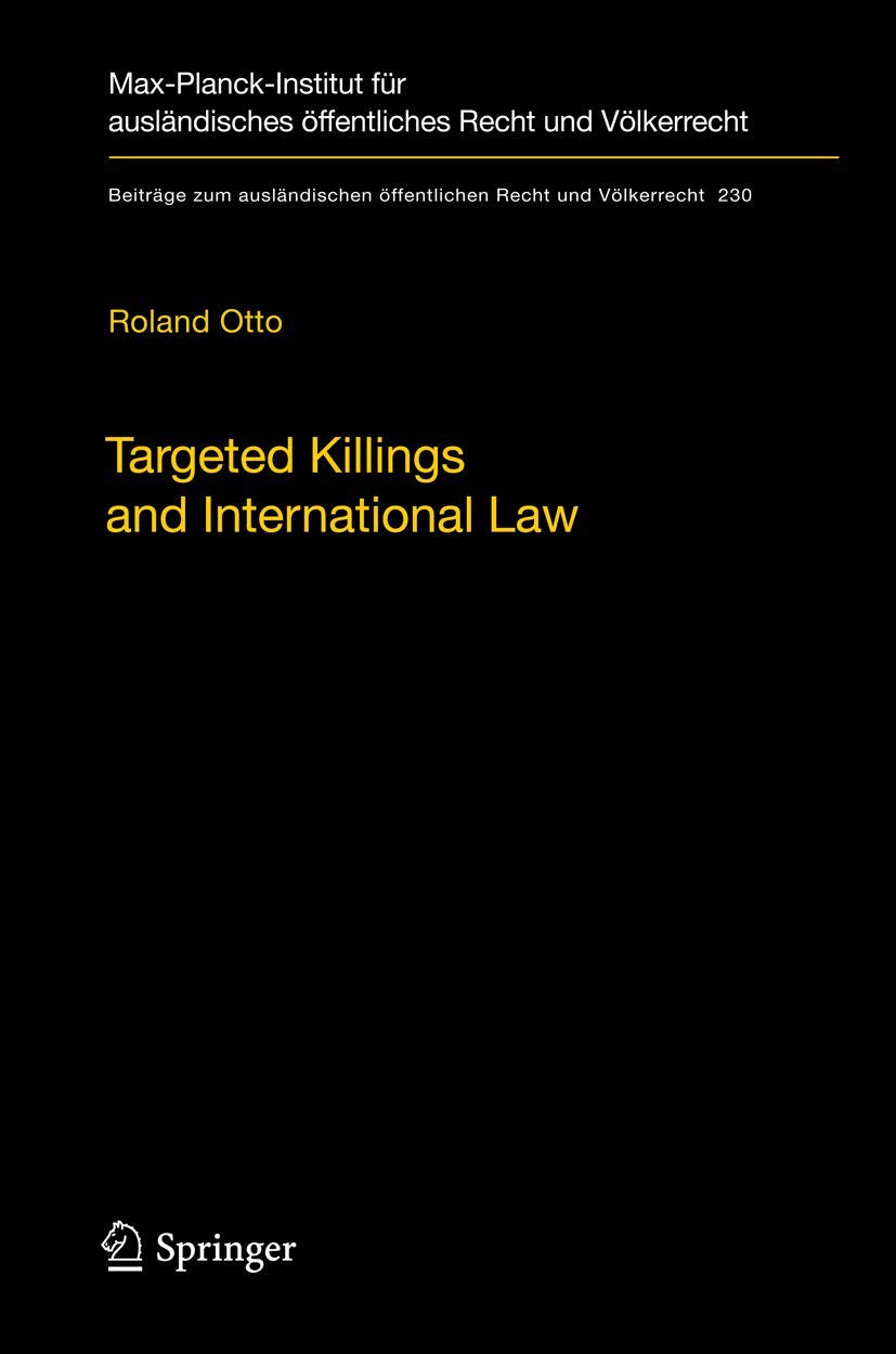 Targeted Killings and International Law: With Special Regard to Human Rights and International Humanitarian Law (Beiträge zum ausländischen öffentlichen Recht und Völkerrecht, 230)