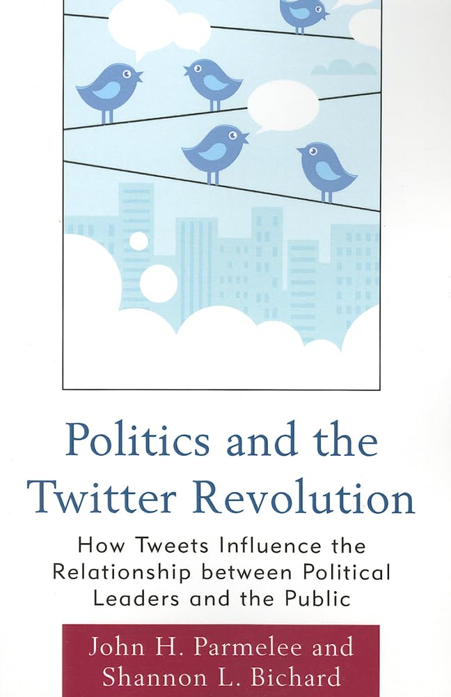 Politics and the Twitter Revolution: How Tweets Influence The Relationship Between Political Leaders And The Public (Lexington Studies In Political ... Studies in Political Communication)