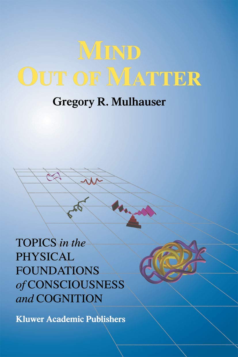 Mind Out of Matter: Topics in the Physical Foundations of Consciousness and Cognition (Studies in Cognitive Systems, 20)