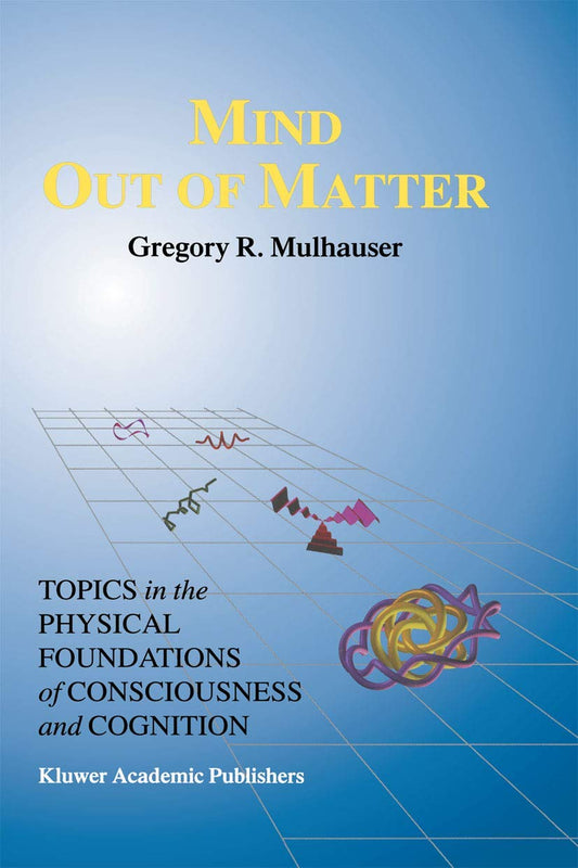 Mind Out of Matter: Topics in the Physical Foundations of Consciousness and Cognition (Studies in Cognitive Systems, 20)