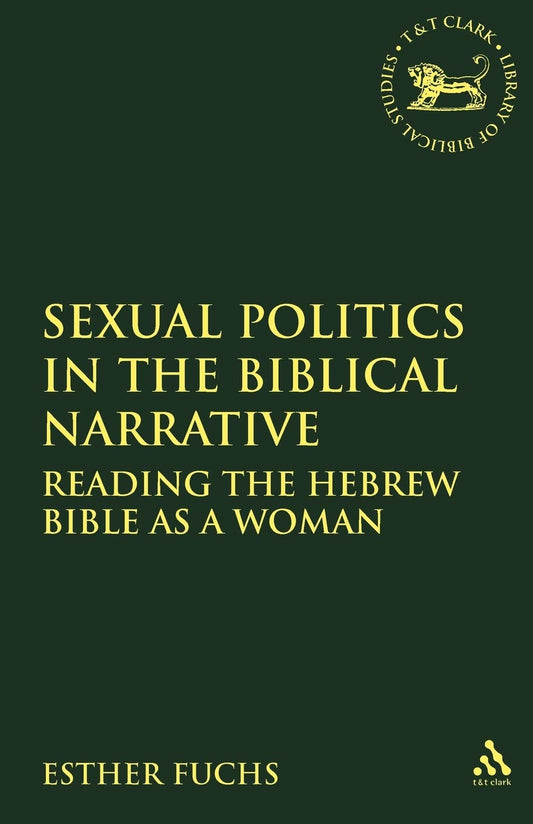 Sexual Politics in the Biblical Narrative: Reading the Hebrew Bible as a Woman (The Library of Hebrew Bible/Old Testament Studies, 310)
