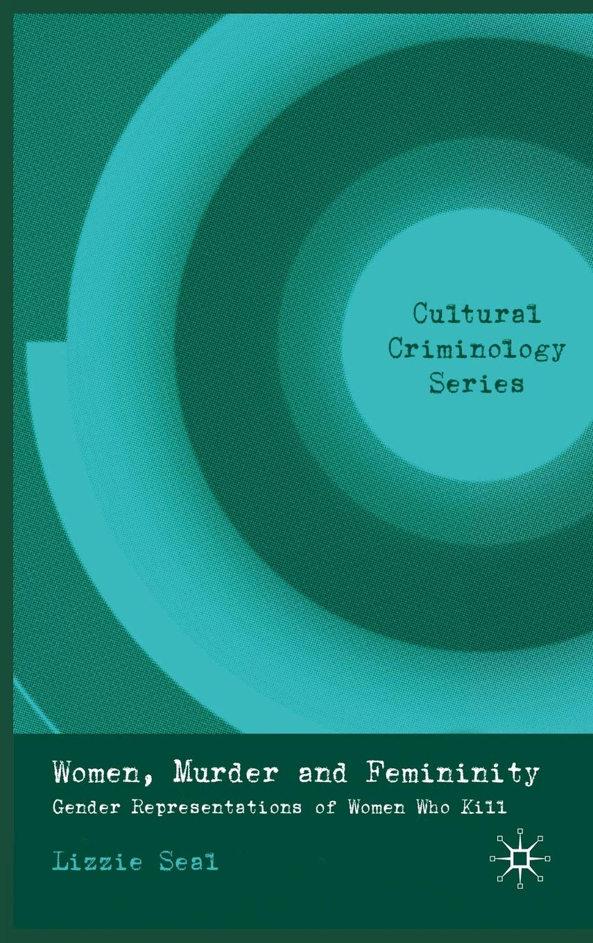 Women, Murder and Femininity: Gender Representations of Women Who Kill (Cultural Criminology)