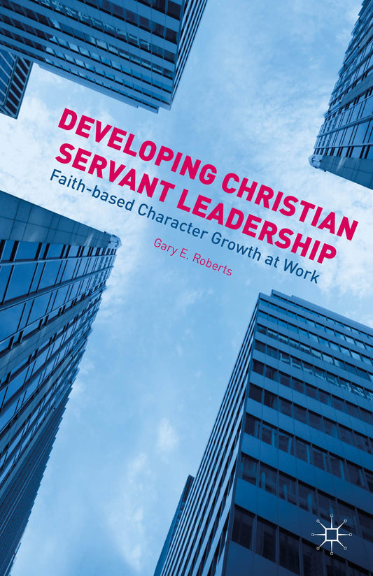 Developing Christian Servant Leadership: Faith-based Character Growth at Work