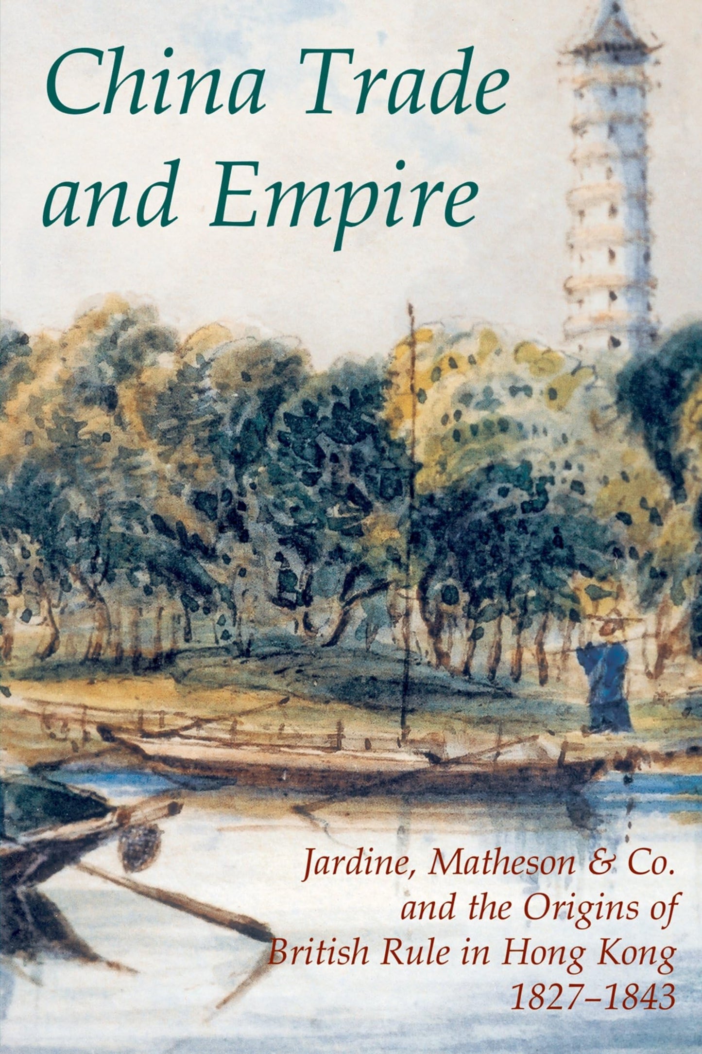 China Trade and Empire: Jardine, Matheson & Co. and the Origins of British Rule in Hong Kong, 1827-1843 (Records of Social and Economic History, 38)