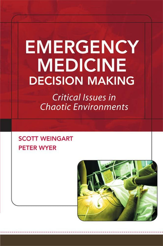 Emergency Medicine Decision Making: Critical Issues in Chaotic Environments: Critical Choices in Chaotic Environments [Paperback] Scott  Weingart and Peter Wyer