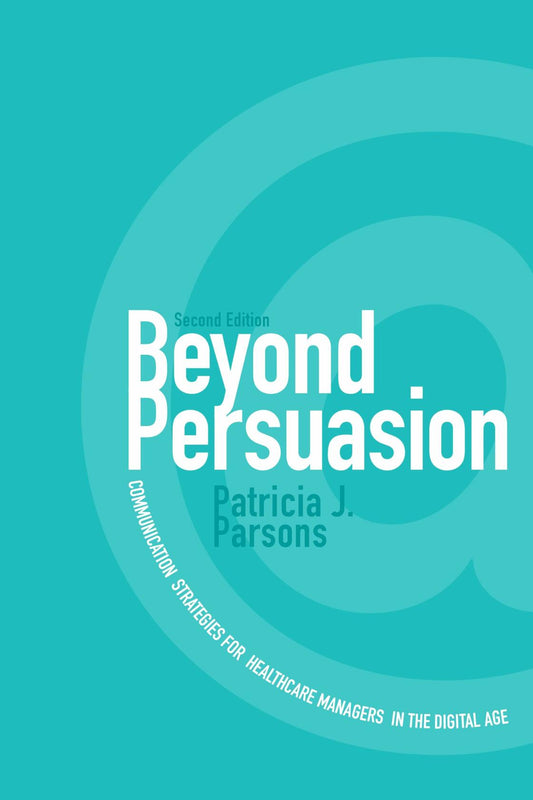 Beyond Persuasion: Communication Strategies for Healthcare Managers in the Digital Age [Paperback] Parsons, Patricia J.