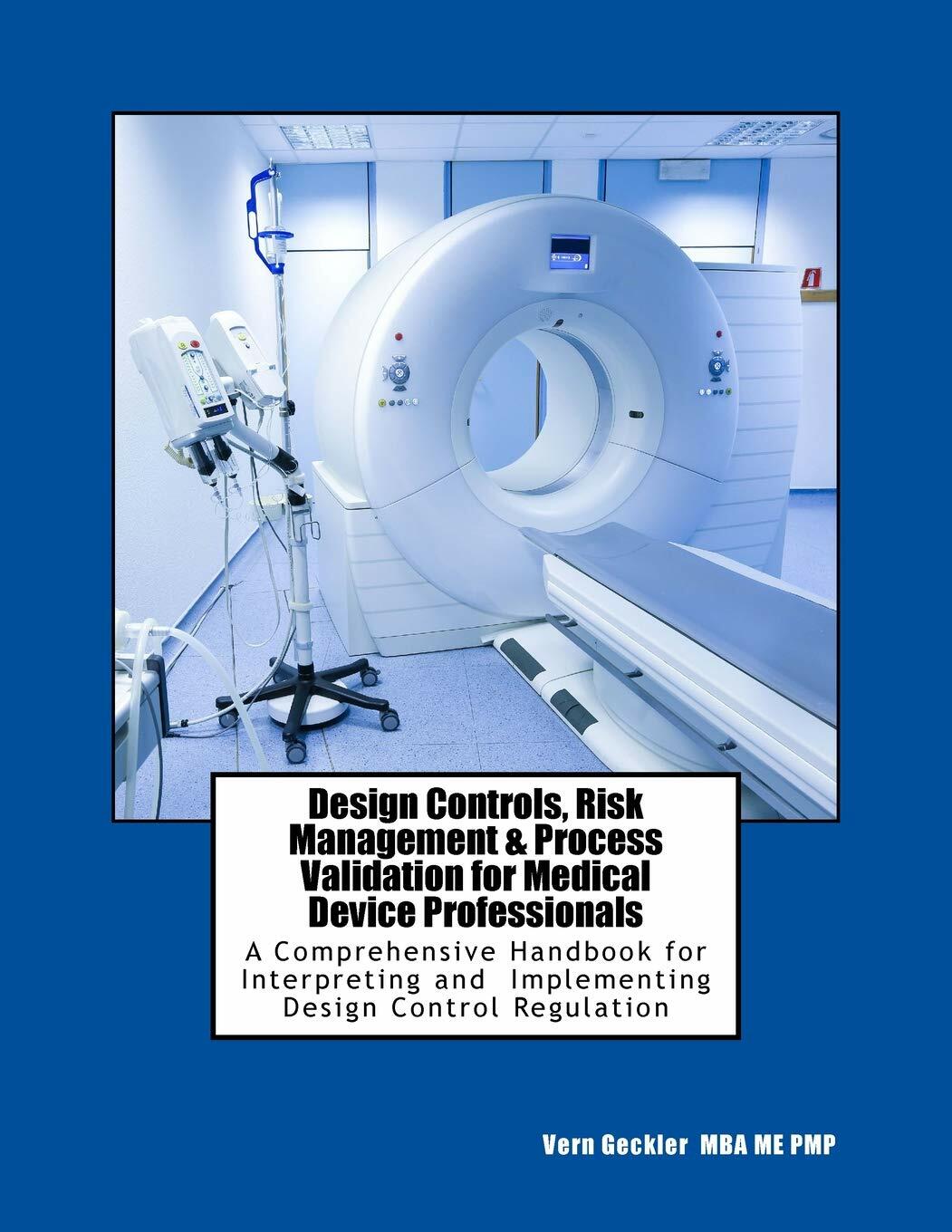 Design Controls, Risk Management & Process Validation for Medical Device Professionals: A Comprehensive Handbook for Interpreting and Implementing Design Control Regulation [Paperback] Geckler, Mr. Vernon M
