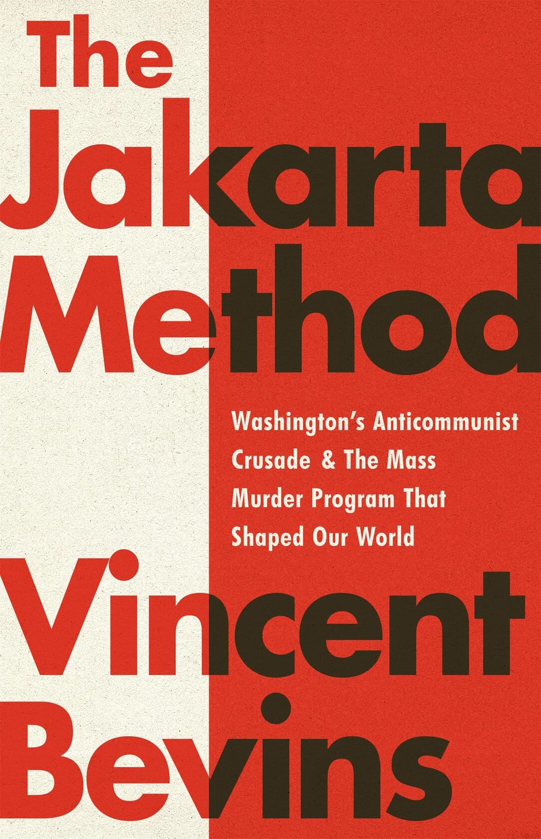 The Jakarta Method: Washington's Anticommunist Crusade and the Mass Murder Program that Shaped Our World Bevins, Vincent