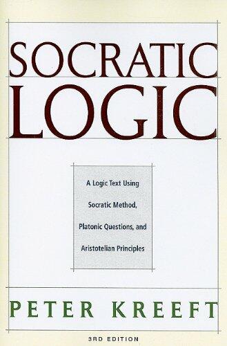 Socratic Logic: A Logic Text Using Socratic Method, Platonic Questions, and Aristotelian Principles