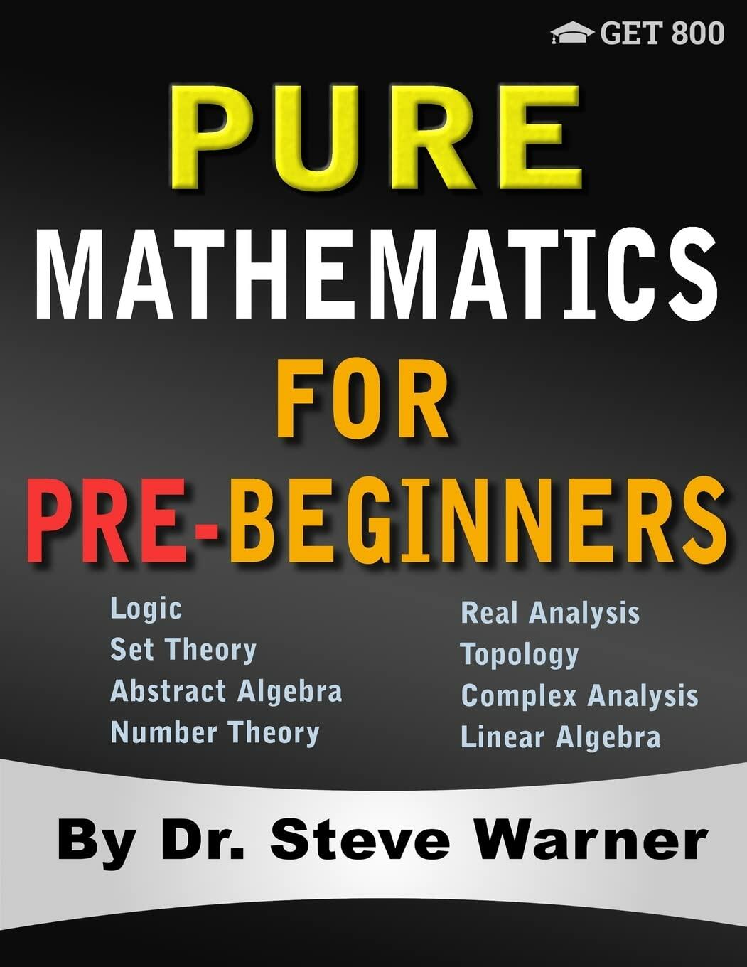 Pure Mathematics for Pre-Beginners: An Elementary Introduction to Logic, Set Theory, Abstract Algebra, Number Theory, Real Analysis, Topology, Complex Analysis, and Linear Algebra