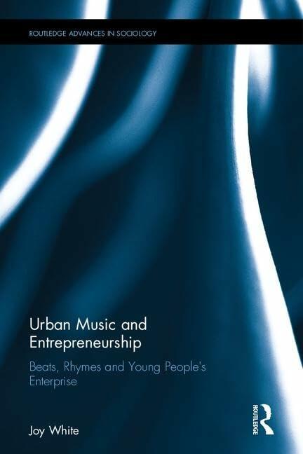 Urban Music and Entrepreneurship: Beats, Rhymes and Young People's Enterprise (Routledge Advances in Sociology)