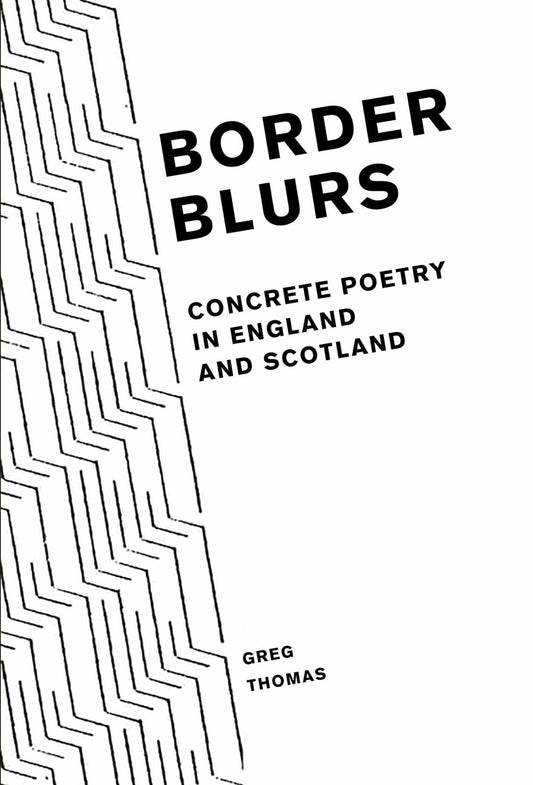 Border Blurs: Concrete Poetry in England and Scotland (Liverpool English Texts and Studies, 79)