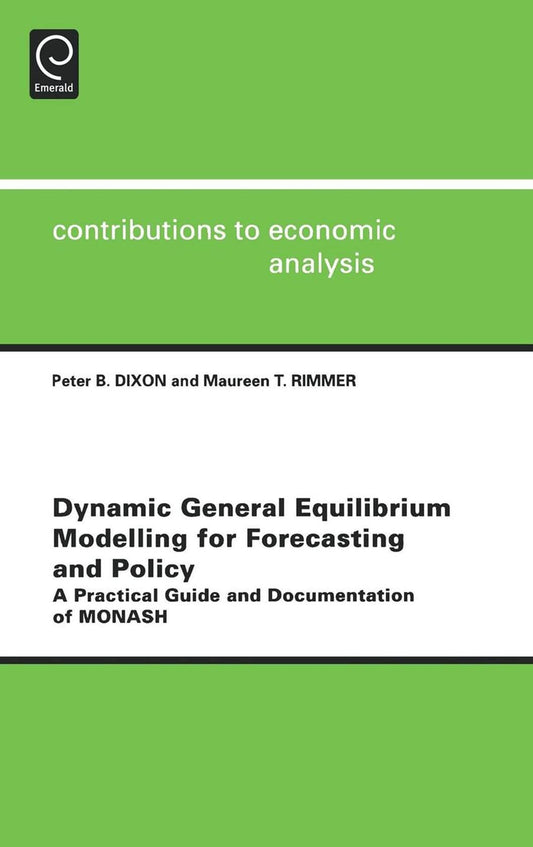 Dynamic General Equilibrium Modelling for Forecasting and Policy: A Practical Guide and Documentation of MONASH (Contributions to Economic Analysis, 256)