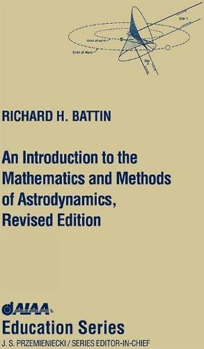 An Introduction to the Mathematics and Methods of Astrodynamics, Revised Edition (AIAA Education)