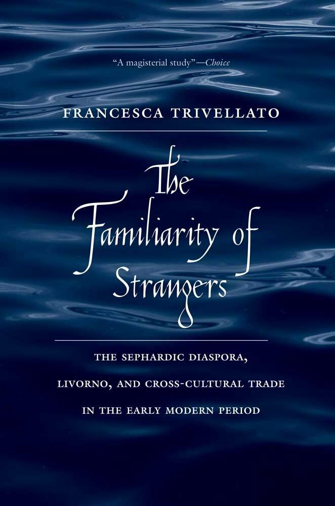 The Familiarity of Strangers: The Sephardic Diaspora, Livorno, and Cross-Cultural Trade in the Early Modern Period